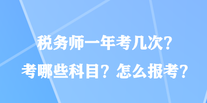 税务师一年考几次？考哪些科目？怎么报考？