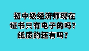 初中级经济师现在证书只有电子的吗？纸质的还有吗？