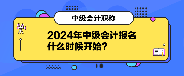 2024年中级会计报名什么时候开始？