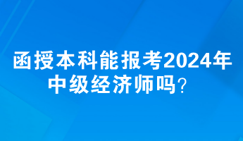 函授本科能报考2024年中级经济师吗？