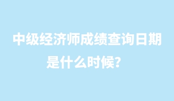 中级经济师成绩查询日期是什么时候？