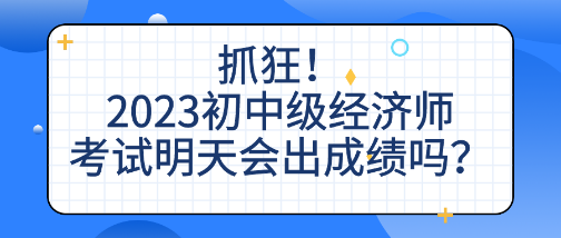 抓狂！2023初中级经济师考试明天会出成绩吗？