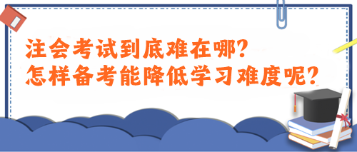 注会考试到底难在哪？怎样备考能降低学习难度呢？