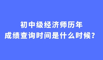 初中级经济师历年成绩查询时间是什么时候？