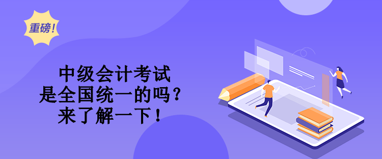 中级会计考试是全国统一的吗？来了解一下！