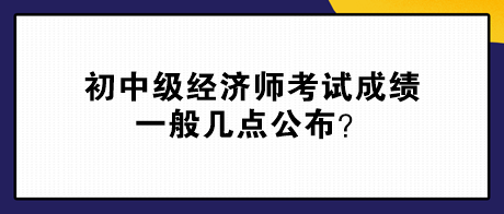 初中级经济师考试成绩一般几点公布？查分前常见问题解答