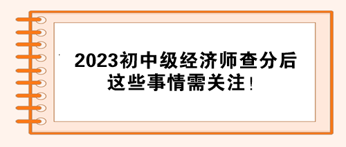 注意！2023初中级经济师考试通过后 还需要关注这些事！