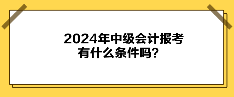 2024年中级会计报考有什么条件吗？