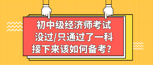 初中级经济师考试没过/只通过了一科，接下来该如何备考？