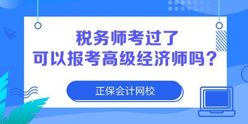 税务师考过了 可以报考高级经济师吗？