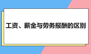 一文梳理，工资、薪金与劳务报酬的区别