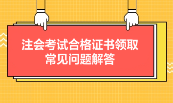 注会考试合格证书领取常见问题解答