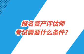 报名资产评估师考试需要什么条件？