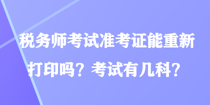 税务师考试准考证能重新打印吗？考试有几科？