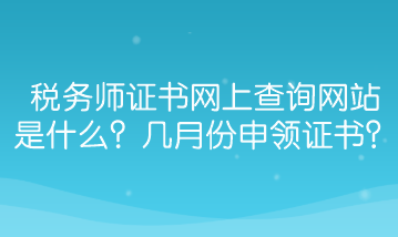 税务师证书网上查询网站是什么？几月份能申领证书？