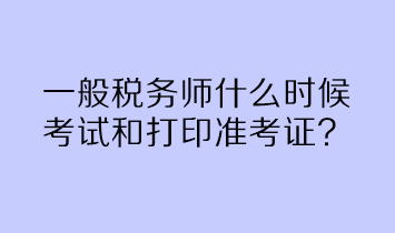 一般税务师什么时候考试和打印准考证？