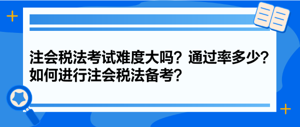 注会税法考试难度大吗？通过率多少？如何进行注会税法备考？