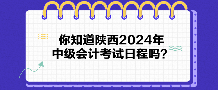 你知道陕西2024年中级会计考试日程吗？