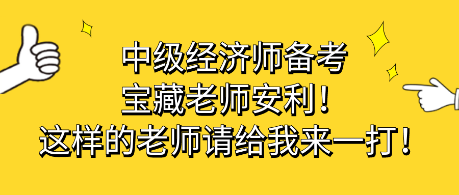 中级经济师备考宝藏老师安利！这样的老师请给我来一打！