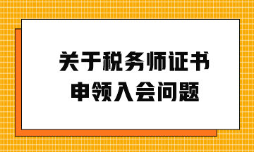 关于税务师证书申领入会问题