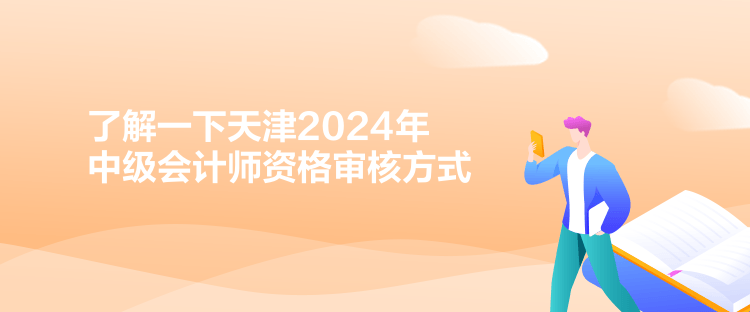 了解一下天津2024年中级会计师资格审核方式