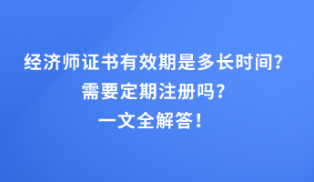 经济师证书有效期是多长时间？需要定期注册吗？一文全解答！ 