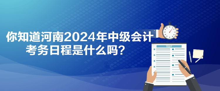 你知道河南2024年中级会计考务日程是什么吗？