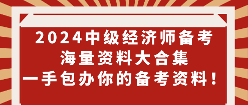 2024中级经济师备考海量资料大合集 一手包办你的备考资料！