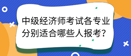 中级经济师考试各专业分别适合哪些人报考？