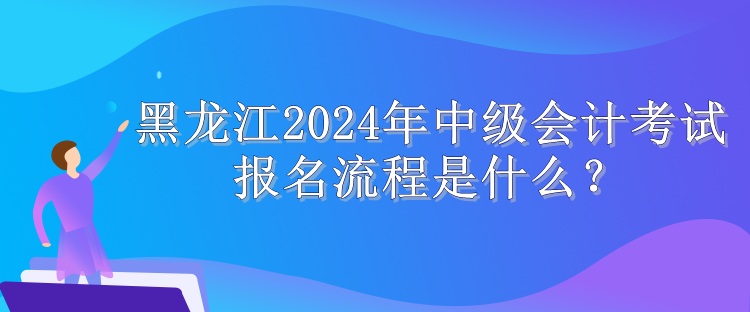 黑龙江2024年中级会计考试报名流程