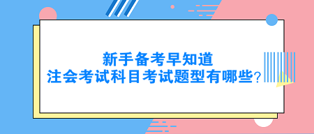 新手备考早知道：注会考试科目考试题型有哪些？