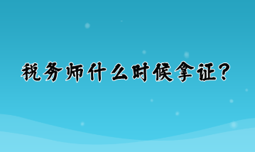 税务师什么时候拿证？