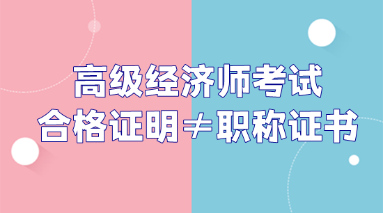 注意：高级经济师考试合格证明和职称证书不是一回事！