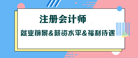 考CPA没用？注册会计师就业前景&薪资水平&福利待遇大揭秘！