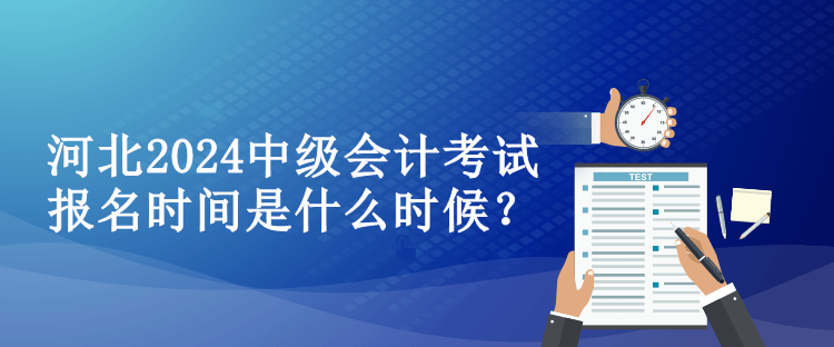 河北2024中级会计考试报名时间是什么时候？