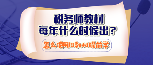 税务师教材每年什么时候出？怎么使用23年教材提前学习？