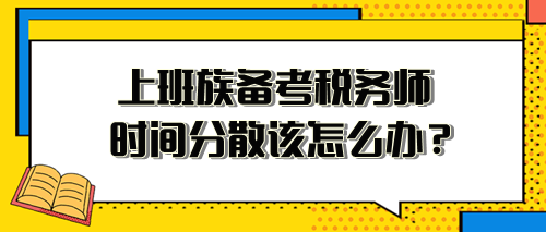 上班族备考税务师时间分散、精力不足 该怎么安排？