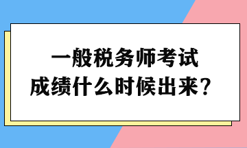 一般税务师考试成绩什么时候出来？