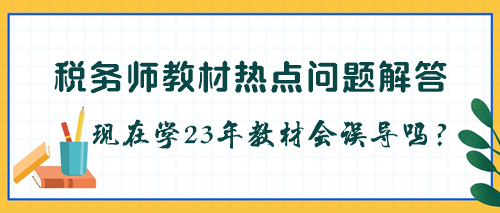 税务师教材是不是每年都要更新？现在学23年教材会被误导吗？