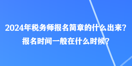 2024年税务师报名简章的什么出来？报名时间一般在什么时候？