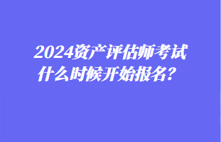 2024资产评估师考试什么时候开始报名？