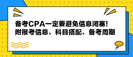 备考CPA一定要避免信息闭塞！附报考信息、科目搭配、备考周期！