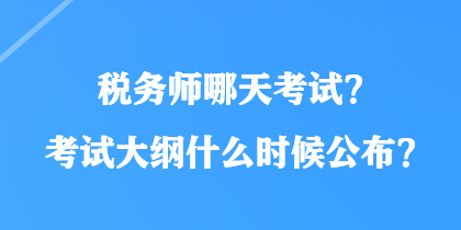 税务师哪天考试？考试大纲什么时候公布？