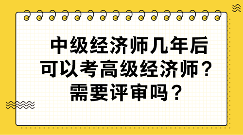 中级经济师几年后可以考高级经济师？需要评审吗？