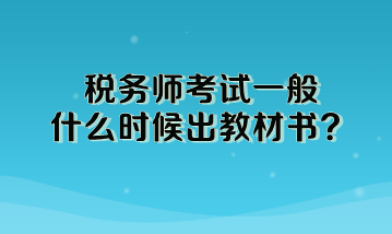 税务师考试一般什么时候出教材书