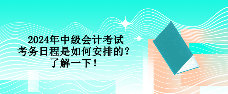 2024年中级会计考试考务日程是如何安排的？了解一下！