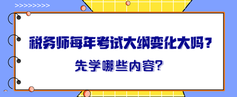 税务师每年考试大纲变化大吗？大纲出来晚先学哪一章内容？