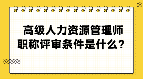 高级人力资源管理师职称评审条件是什么？