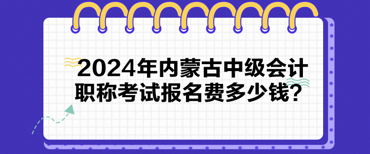 2024年内蒙古中级会计职称考试报名费多少钱？