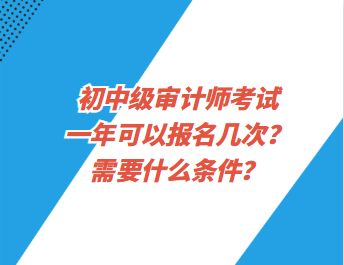 初中级审计师考试一年可以报名几次？需要什么条件？